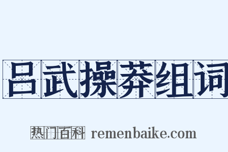吕武操莽组词是什么意思的图片
